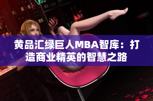黃品匯綠巨人MBA智庫：打造商業(yè)精英的智慧之路