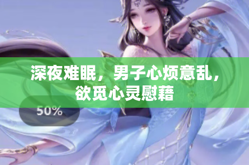 深夜難眠，男子心煩意亂，欲覓心靈慰藉