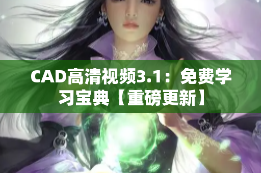 CAD高清視頻3.1：免費學(xué)習(xí)寶典【重磅更新】