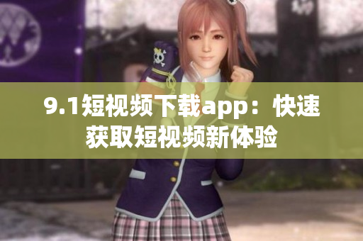 9.1短視頻下載app：快速獲取短視頻新體驗