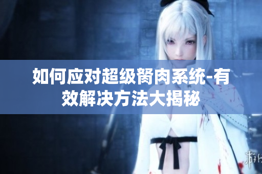 如何應對超級胬肉系統(tǒng)-有效解決方法大揭秘