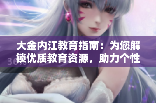 大金內(nèi)江教育指南：為您解鎖優(yōu)質(zhì)教育資源，助力個(gè)性化學(xué)習(xí)路徑