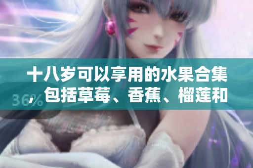 十八歲可以享用的水果合集，包括草莓、香蕉、榴蓮和絲瓜