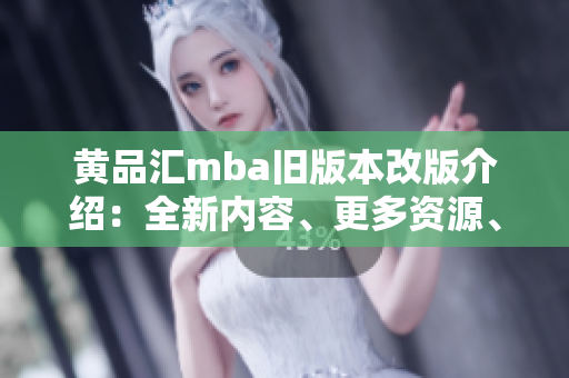黃品匯mba舊版本改版介紹：全新內(nèi)容、更多資源、更好體驗(yàn)