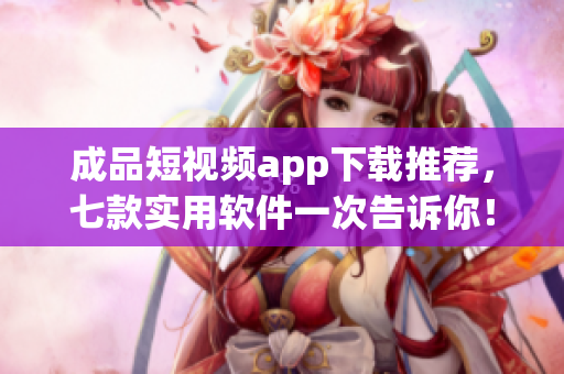 成品短視頻app下載推薦，七款實(shí)用軟件一次告訴你！