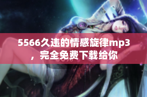 5566久違的情感旋律mp3，完全免費(fèi)下載給你