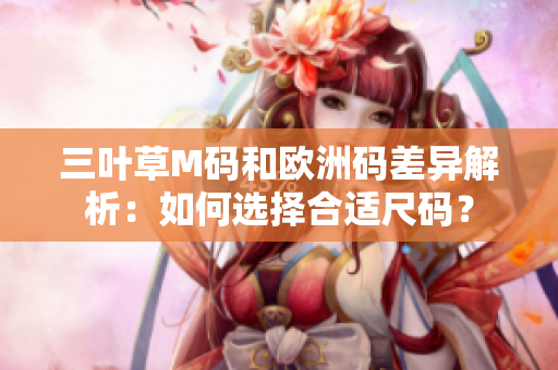 三葉草M碼和歐洲碼差異解析：如何選擇合適尺碼？