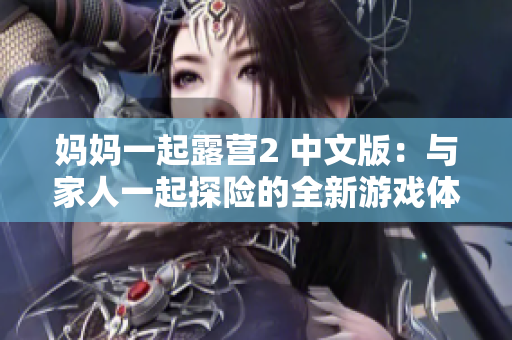 媽媽一起露營(yíng)2 中文版：與家人一起探險(xiǎn)的全新游戲體驗(yàn)