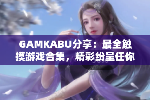GAMKABU分享：最全觸摸游戲合集，精彩紛呈任你暢玩