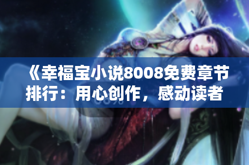 《幸福寶小說8008免費(fèi)章節(jié)排行：用心創(chuàng)作，感動(dòng)讀者，打動(dòng)你心靈深處的好故事》