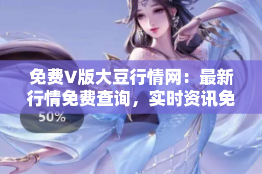 免費(fèi)V版大豆行情網(wǎng)：最新行情免費(fèi)查詢(xún)，實(shí)時(shí)資訊免費(fèi)閱讀