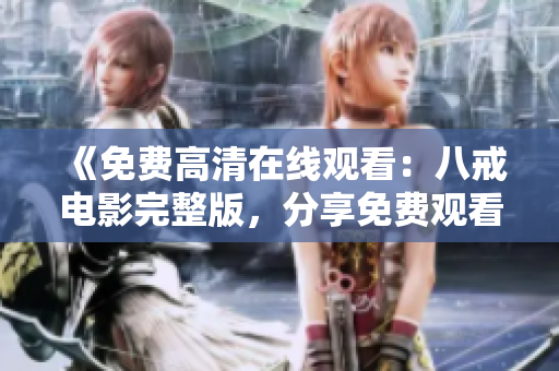 《免費(fèi)高清在線(xiàn)觀(guān)看：八戒電影完整版，分享免費(fèi)觀(guān)看鏈接與資源，快來(lái)一起觀(guān)影吧！》