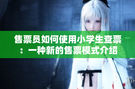 售票員如何使用小學(xué)生查票：一種新的售票模式介紹