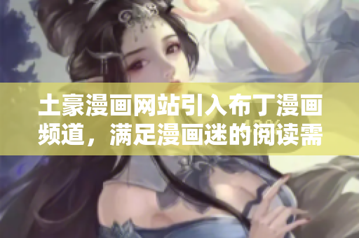 土豪漫畫網(wǎng)站引入布丁漫畫頻道，滿足漫畫迷的閱讀需求