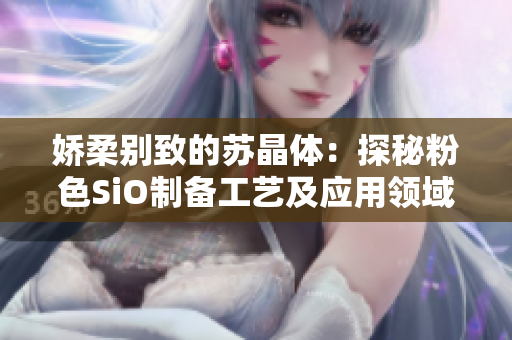 嬌柔別致的蘇晶體：探秘粉色SiO制備工藝及應(yīng)用領(lǐng)域