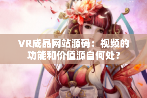VR成品網(wǎng)站源碼：視頻的功能和價(jià)值源自何處？