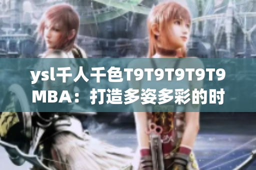 ysl千人千色T9T9T9T9T9MBA：打造多姿多彩的時(shí)尚夢(mèng)想