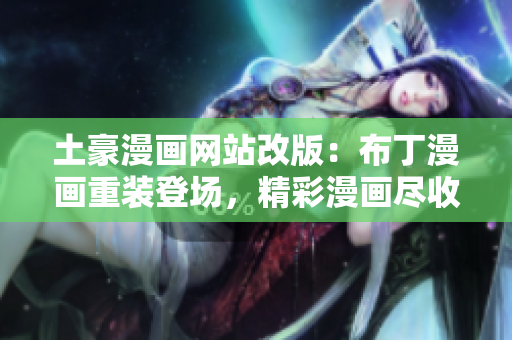 土豪漫畫網(wǎng)站改版：布丁漫畫重裝登場(chǎng)，精彩漫畫盡收眼底