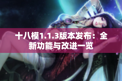 十八模1.1.3版本發(fā)布：全新功能與改進一覽