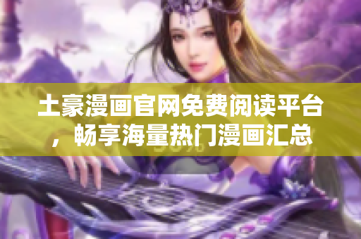 土豪漫畫官網(wǎng)免費閱讀平臺，暢享海量熱門漫畫匯總