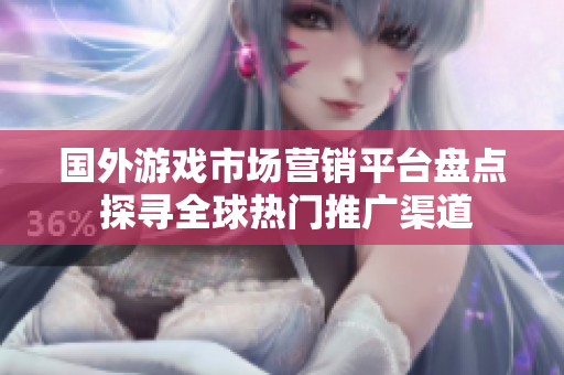 國(guó)外游戲市場(chǎng)營(yíng)銷(xiāo)平臺(tái)盤(pán)點(diǎn) 探尋全球熱門(mén)推廣渠道