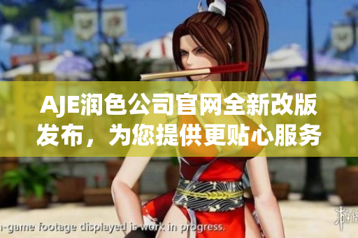 AJE潤(rùn)色公司官網(wǎng)全新改版發(fā)布，為您提供更貼心服務(wù)