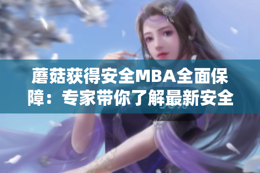 蘑菇獲得安全MBA全面保障：專家?guī)懔私庾钚掳踩夹g(shù)、趨勢和管理，打造安全防護(hù)系統(tǒng)