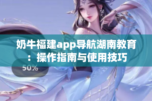 奶牛福建app導(dǎo)航湖南教育：操作指南與使用技巧