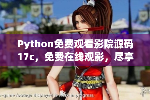Python免費(fèi)觀看影院源碼17c，免費(fèi)在線觀影，盡享高清影音！