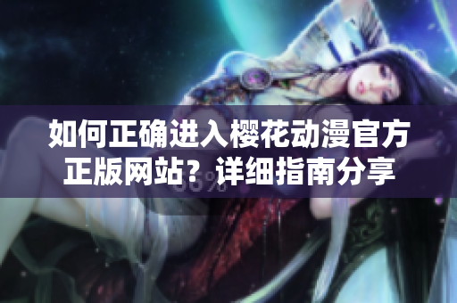 如何正確進(jìn)入櫻花動漫官方正版網(wǎng)站？詳細(xì)指南分享