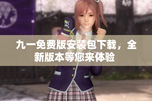 九一免費(fèi)版安裝包下載，全新版本等您來體驗(yàn) 