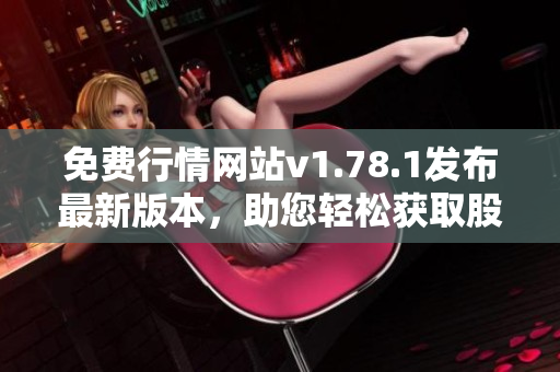 免費(fèi)行情網(wǎng)站v1.78.1發(fā)布最新版本，助您輕松獲取股市動(dòng)態(tài)