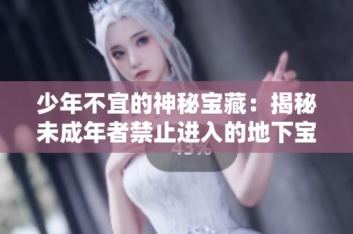 少年不宜的神秘寶藏：揭秘未成年者禁止進(jìn)入的地下寶庫