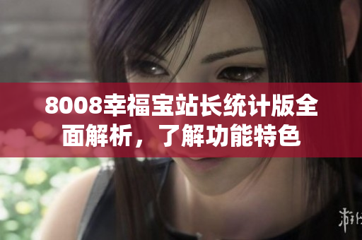 8008幸福寶站長(zhǎng)統(tǒng)計(jì)版全面解析，了解功能特色