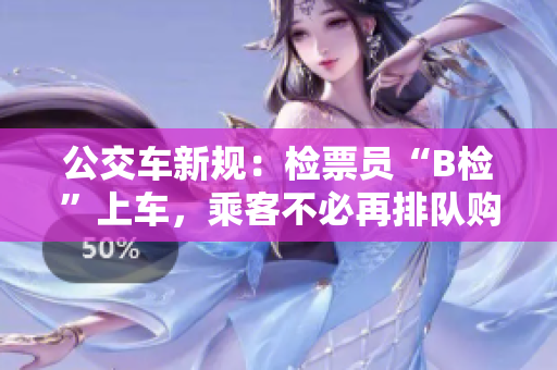 公交車新規(guī)：檢票員“B檢”上車，乘客不必再排隊購票
