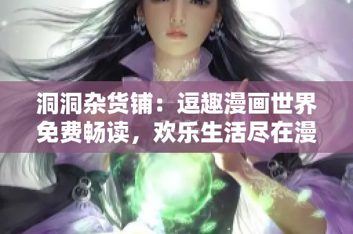 洞洞雜貨鋪：逗趣漫畫世界免費(fèi)暢讀，歡樂(lè)生活盡在漫畫畫