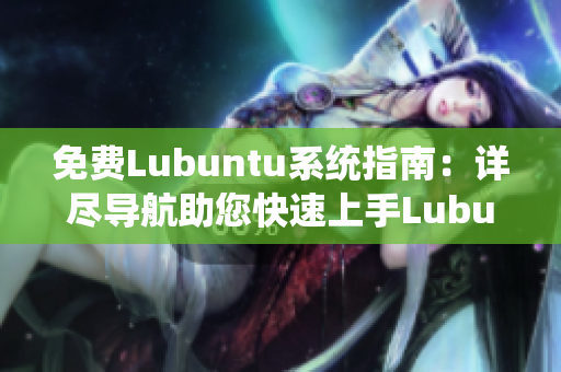 免費Lubuntu系統(tǒng)指南：詳盡導航助您快速上手Lubuntu操作系統(tǒng)