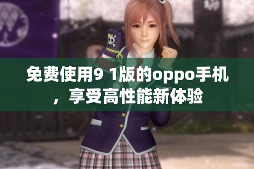 免費使用9 1版的oppo手機，享受高性能新體驗