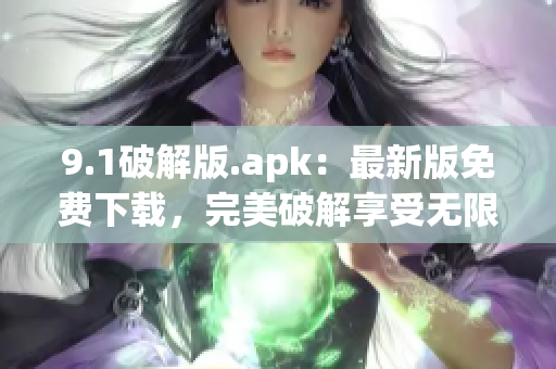 9.1破解版.apk：最新版免費(fèi)下載，完美破解享受無限暢玩