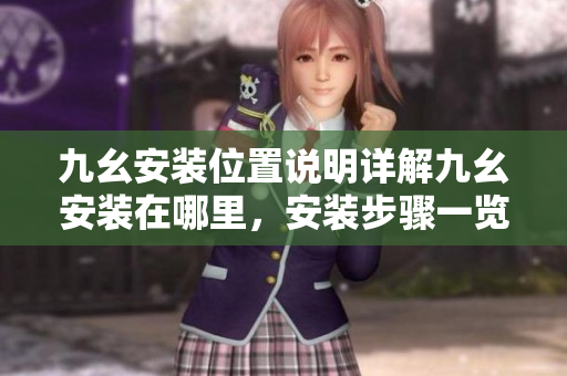 九幺安裝位置說明詳解九幺安裝在哪里，安裝步驟一覽