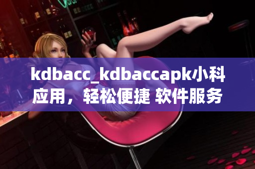 kdbacc_kdbaccapk小科應用，輕松便捷 軟件服務免費體驗