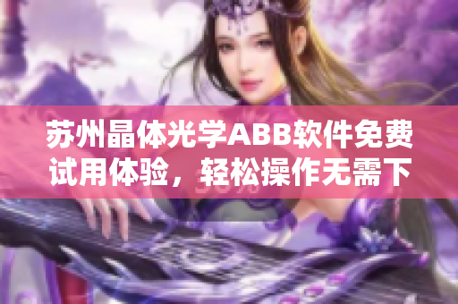 蘇州晶體光學ABB軟件免費試用體驗，輕松操作無需下載安裝