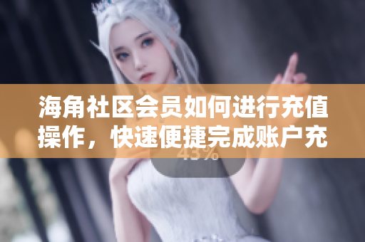 海角社區(qū)會員如何進行充值操作，快速便捷完成賬戶充值
