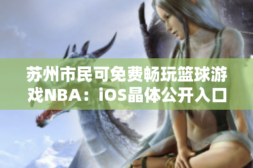 蘇州市民可免費(fèi)暢玩籃球游戲NBA：iOS晶體公開入口揭曉