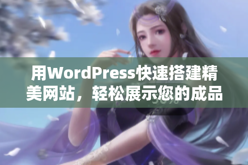 用WordPress快速搭建精美網(wǎng)站，輕松展示您的成品作品