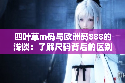 四葉草m碼與歐洲碼888的淺談：了解尺碼背后的區(qū)別