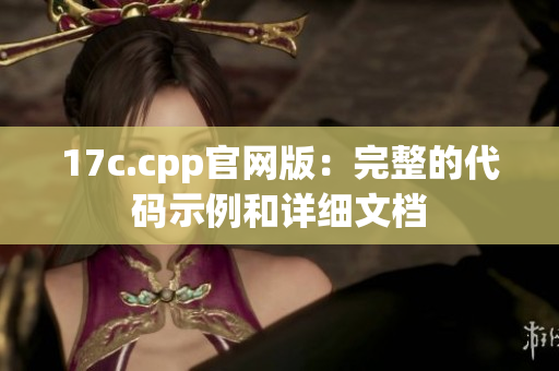 17c.cpp官網(wǎng)版：完整的代碼示例和詳細(xì)文檔