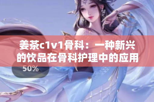 姜茶c1v1骨科：一種新興的飲品在骨科護(hù)理中的應(yīng)用探索