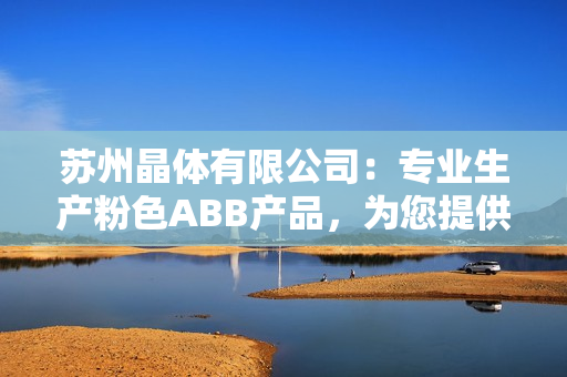 蘇州晶體有限公司：專業(yè)生產(chǎn)粉色ABB產(chǎn)品，為您提供高品質(zhì)晶體解決方案