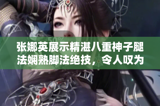 張娜英展示精湛八重神子腿法嫻熟腳法絕技，令人嘆為觀止